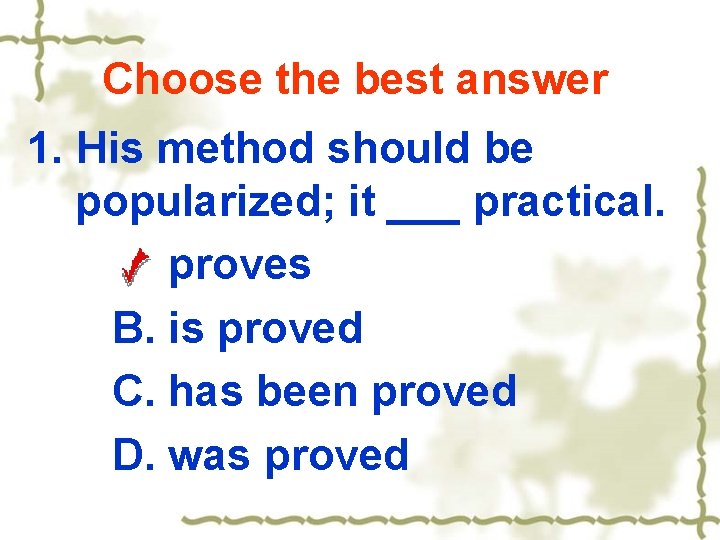 Choose the best answer 1. His method should be popularized; it ___ practical. A.