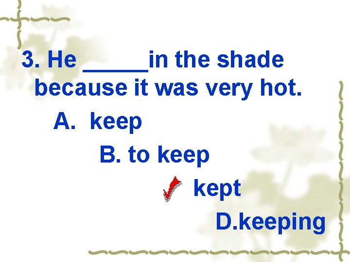 3. He _____in the shade because it was very hot. A. keep B. to