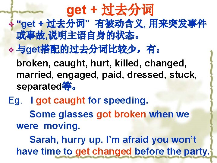 get + 过去分词 v “get + 过去分词” 有被动含义, 用来突发事件 或事故, 说明主语自身的状态。 v 与get搭配的过去分词比较少，有： broken,