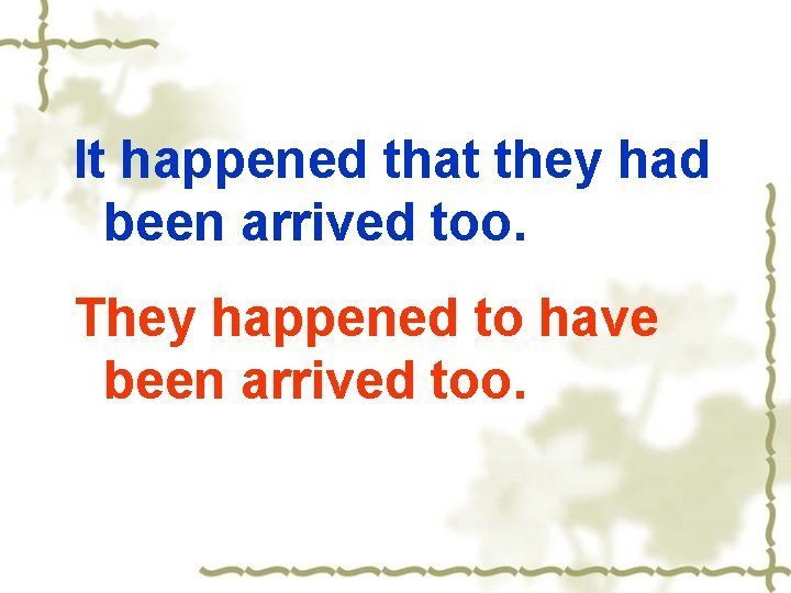 It happened that they had been arrived too. They happened to have been arrived