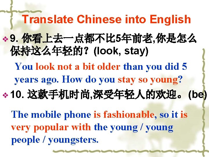 Translate Chinese into English v 9. 你看上去一点都不比 5年前老, 你是怎么 保持这么年轻的？(look, stay) You look not