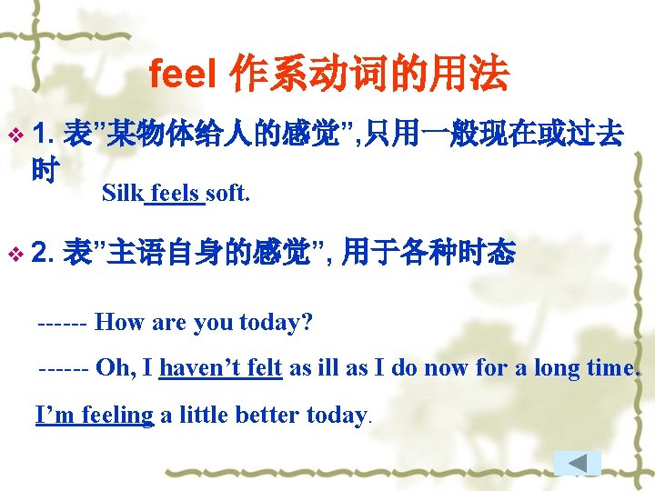 feel 作系动词的用法 v 1. 表”某物体给人的感觉”, 只用一般现在或过去 时 Silk feels soft. v 2. 表”主语自身的感觉”, 用于各种时态