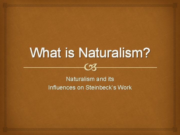 What is Naturalism? Naturalism and its Influences on Steinbeck’s Work 