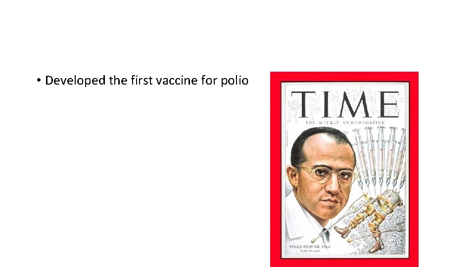  • Developed the first vaccine for polio 