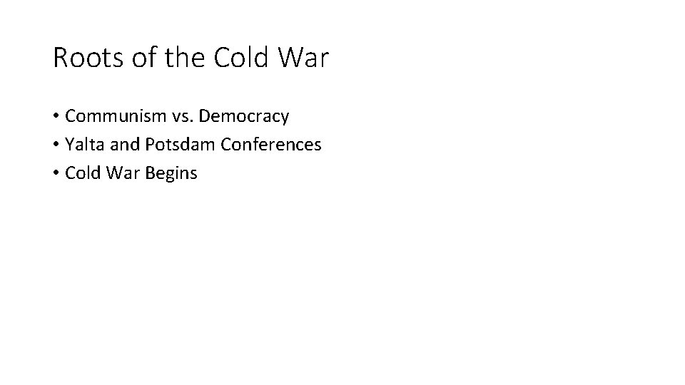 Roots of the Cold War • Communism vs. Democracy • Yalta and Potsdam Conferences