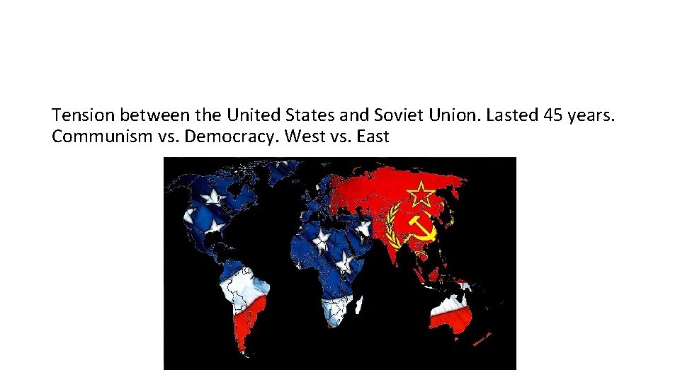 Tension between the United States and Soviet Union. Lasted 45 years. Communism vs. Democracy.