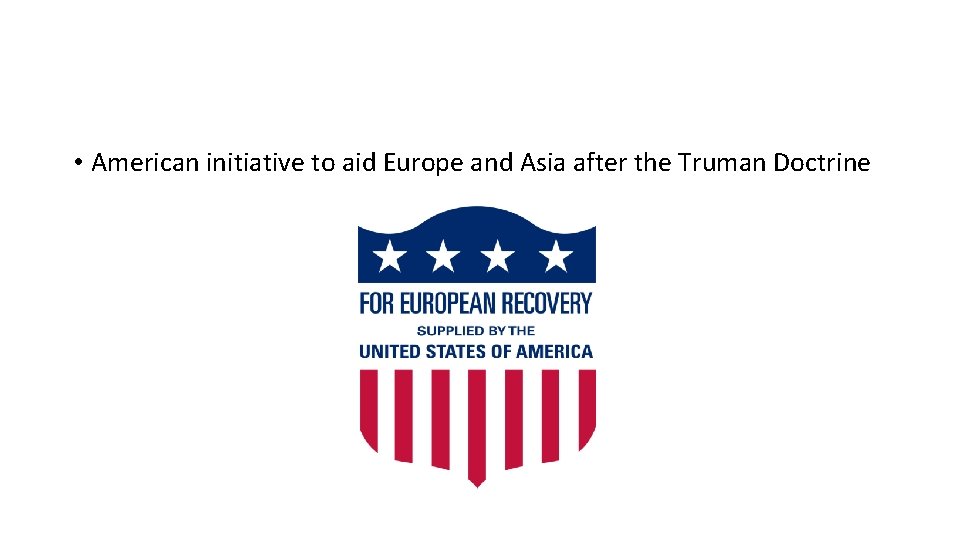  • American initiative to aid Europe and Asia after the Truman Doctrine 