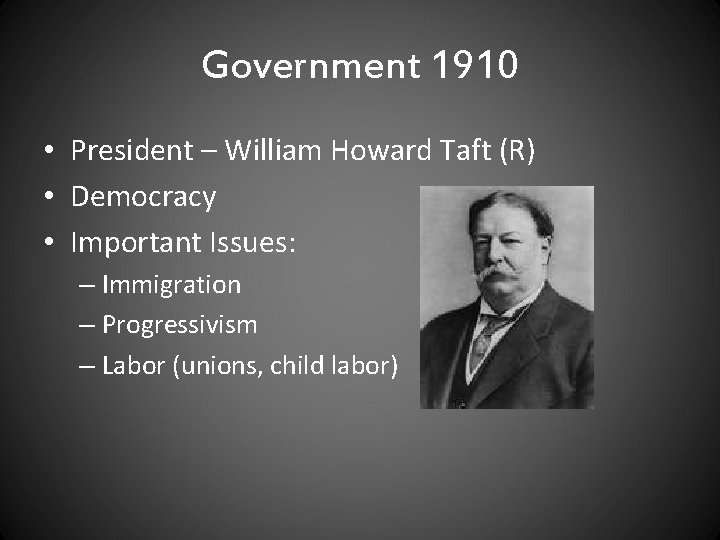 Government 1910 • President – William Howard Taft (R) • Democracy • Important Issues: