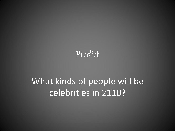 Predict What kinds of people will be celebrities in 2110? 