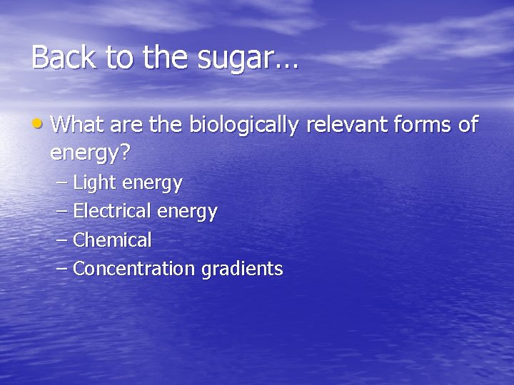 Back to the sugar… • What are the biologically relevant forms of energy? –