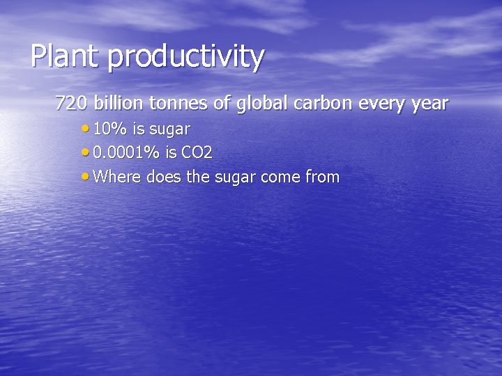 Plant productivity 720 billion tonnes of global carbon every year • 10% is sugar