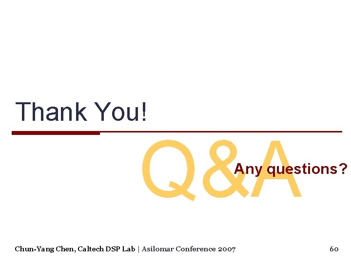 Thank You! Q&A Any questions? Chun-Yang Chen, Caltech DSP Lab | Asilomar Conference 2007