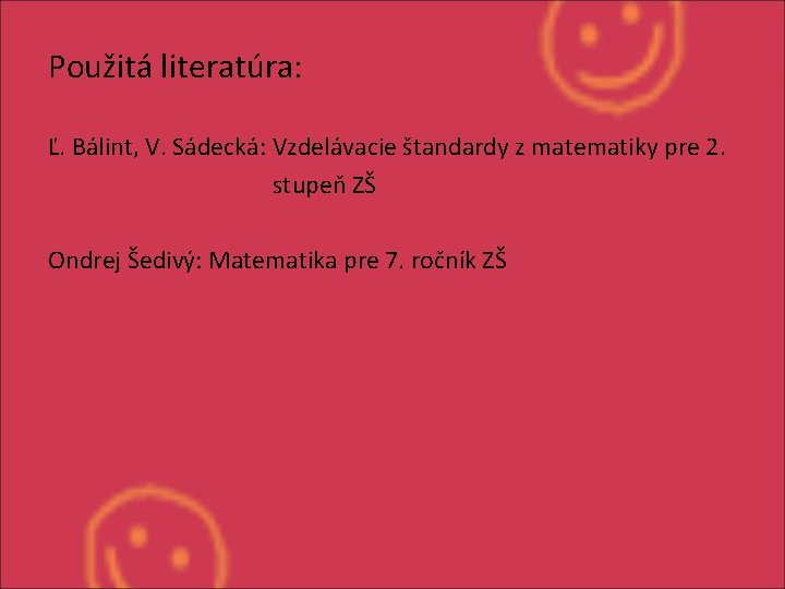 Použitá literatúra: Ľ. Bálint, V. Sádecká: Vzdelávacie štandardy z matematiky pre 2. stupeň ZŠ