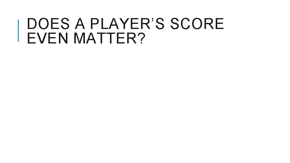 DOES A PLAYER’S SCORE EVEN MATTER? 