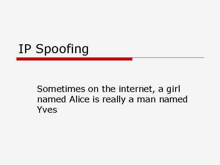 IP Spoofing Sometimes on the internet, a girl named Alice is really a man IP Spoofing Sometimes on the internet, a girl named Alice is really a man
