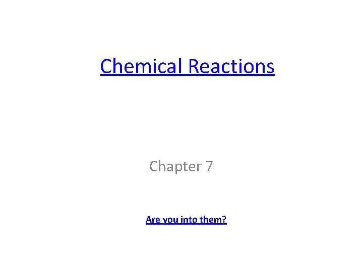 Chemical Reactions Chapter 7 Are you into them? 