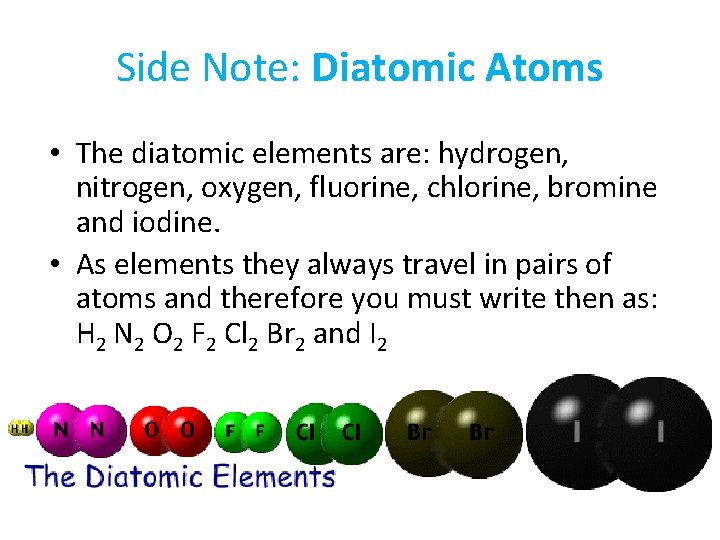 Side Note: Diatomic Atoms • The diatomic elements are: hydrogen, nitrogen, oxygen, fluorine, chlorine,