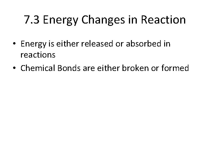 7. 3 Energy Changes in Reaction • Energy is either released or absorbed in