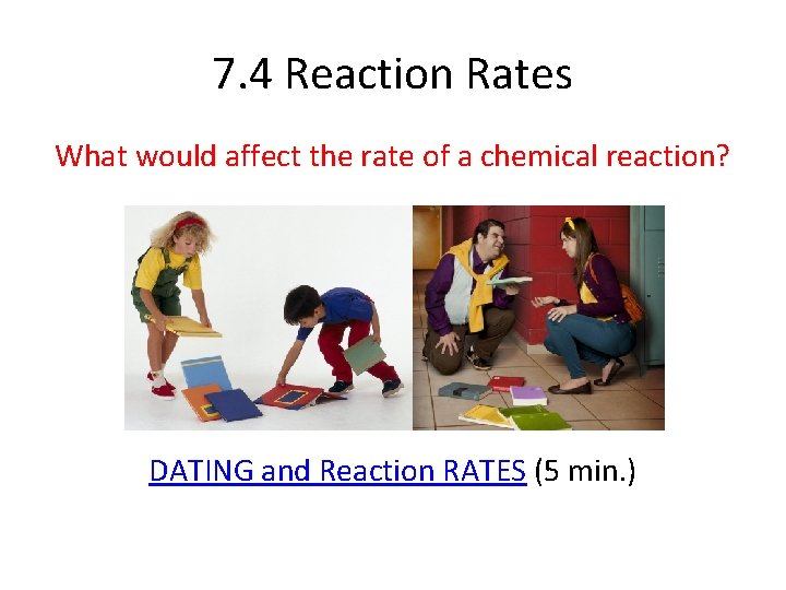 7. 4 Reaction Rates What would affect the rate of a chemical reaction? DATING