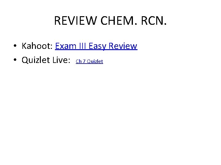 REVIEW CHEM. RCN. • Kahoot: Exam III Easy Review • Quizlet Live: Ch 7