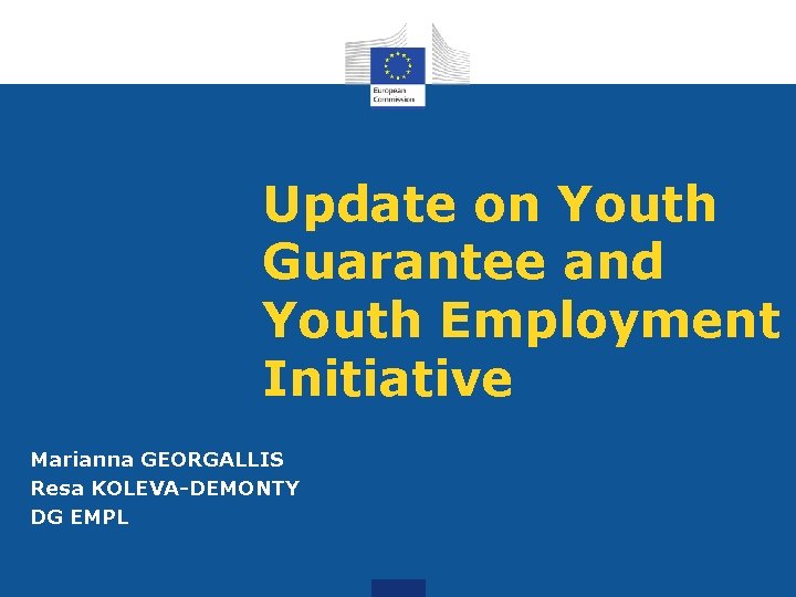 Update on Youth Guarantee and Youth Employment Initiative Marianna GEORGALLIS Resa KOLEVA-DEMONTY DG EMPL