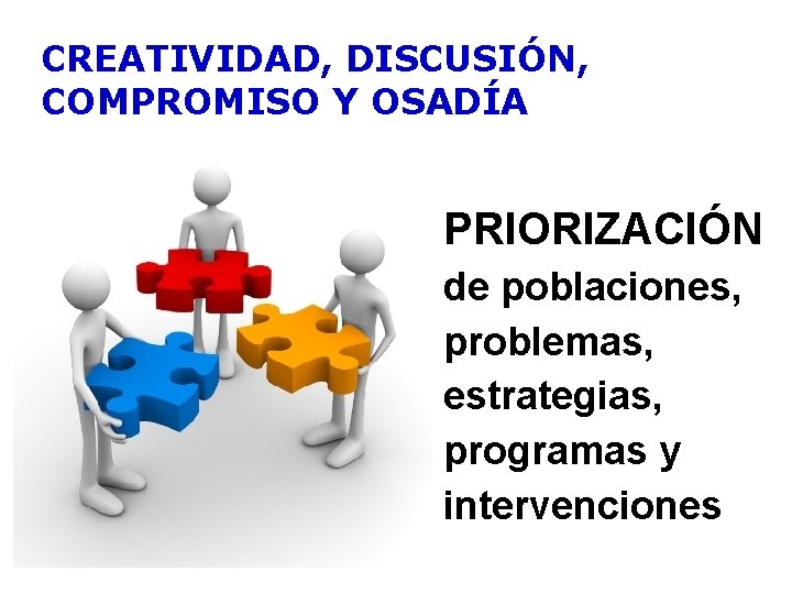 CREATIVIDAD, DISCUSIÓN, COMPROMISO Y OSADÍA PRIORIZACIÓN de poblaciones, problemas, estrategias, programas y intervenciones 