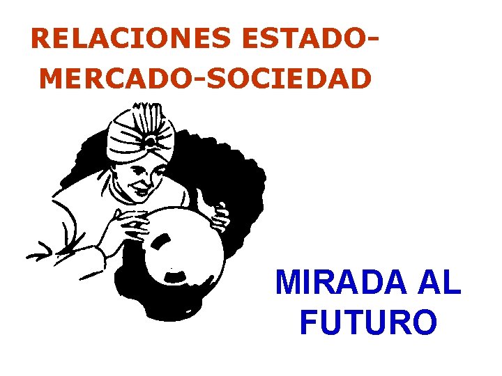 RELACIONES ESTADOMERCADO-SOCIEDAD MIRADA AL FUTURO 