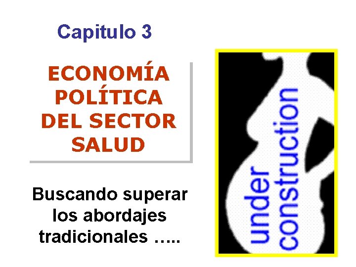 Capitulo 3 ECONOMÍA POLÍTICA DEL SECTOR SALUD Buscando superar los abordajes tradicionales …. .