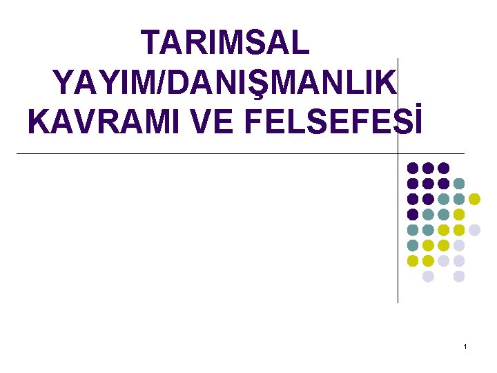 TARIMSAL YAYIM/DANIŞMANLIK KAVRAMI VE FELSEFESİ 1 