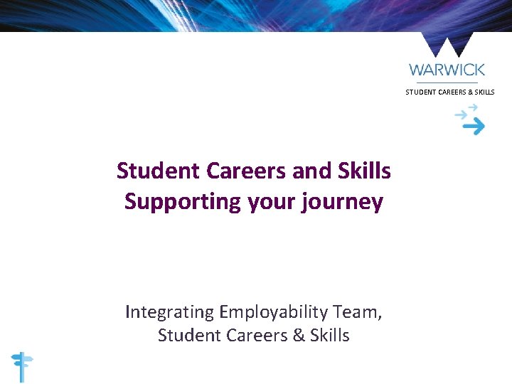 STUDENT CAREERS & SKILLS Student Careers and Skills Supporting your journey Integrating Employability Team,