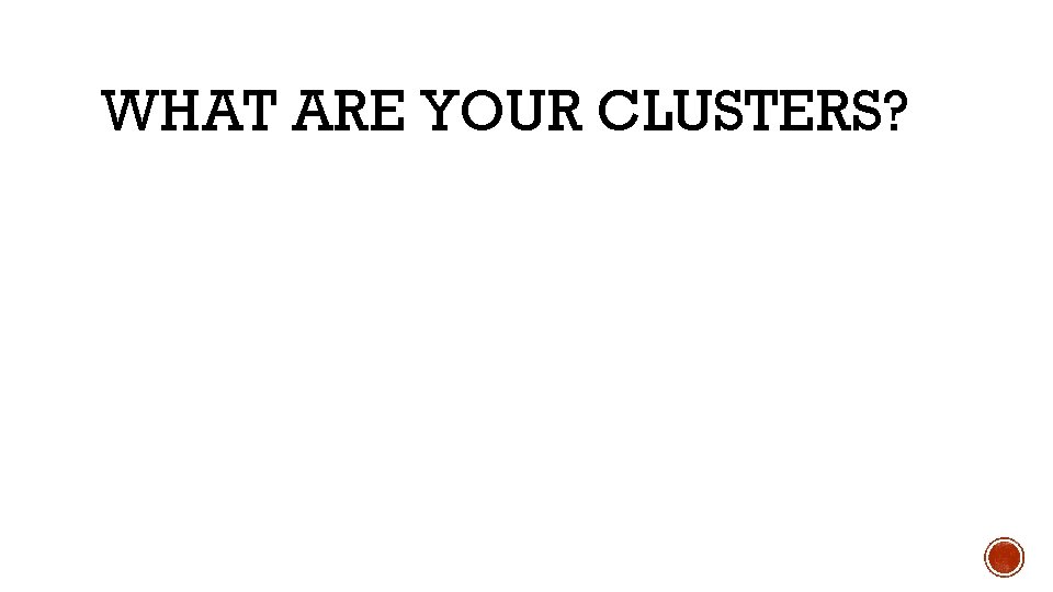 WHAT ARE YOUR CLUSTERS? 