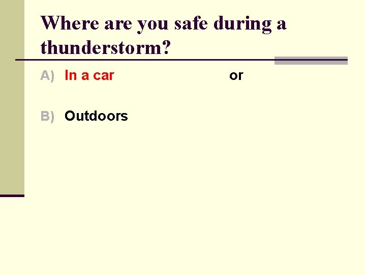 Where are you safe during a thunderstorm? A) In a car B) Outdoors or