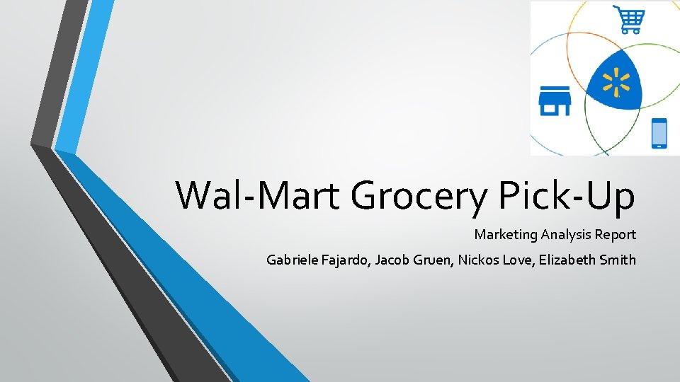 Wal-Mart Grocery Pick-Up Marketing Analysis Report Gabriele Fajardo, Jacob Gruen, Nickos Love, Elizabeth Smith