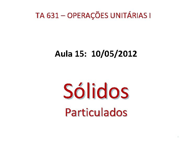 TA 631 – OPERAÇÕES UNITÁRIAS I Aula 15: 10/05/2012 Sólidos Particulados 1 