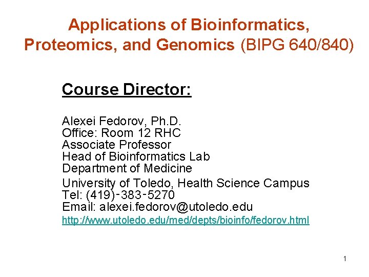 Applications of Bioinformatics, Proteomics, and Genomics (BIPG 640/840) Course Director: Alexei Fedorov, Ph. D.