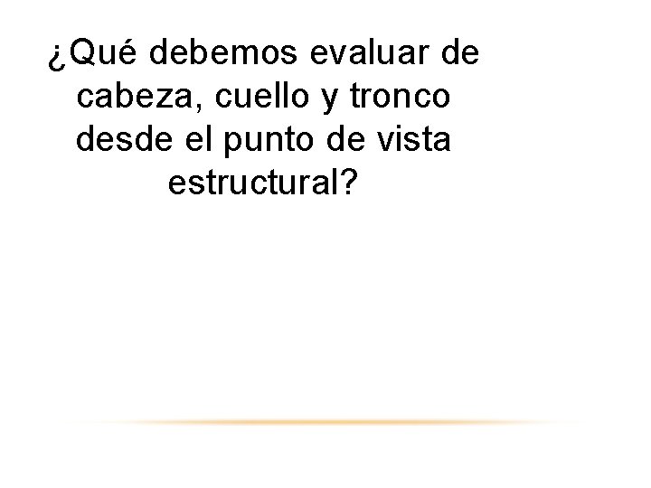 ¿Qué debemos evaluar de cabeza, cuello y tronco desde el punto de vista estructural?