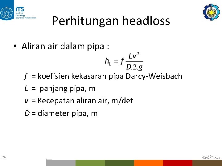 Perhitungan headloss • Aliran air dalam pipa : f = koefisien kekasaran pipa Darcy-Weisbach