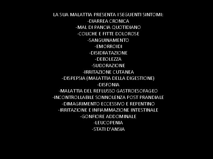 LA SUA MALATTIA PRESENTA I SEGUENTI SINTOMI: -DIARREA CRONICA -MAL DI PANCIA QUOTIDIANO -COLICHE