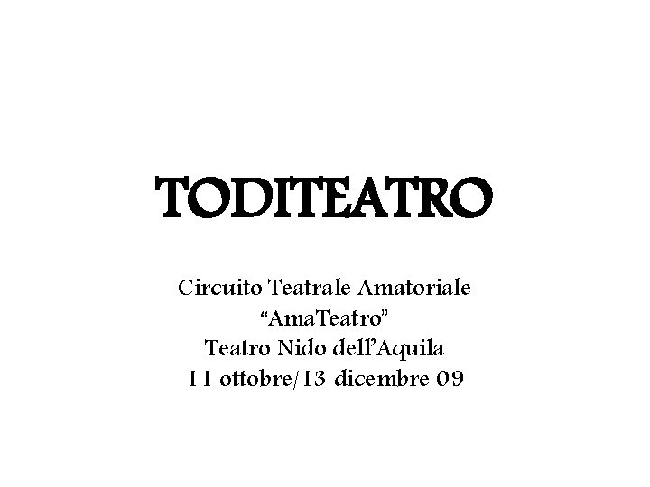 TODITEATRO Circuito Teatrale Amatoriale “Ama. Teatro” Teatro Nido dell’Aquila 11 ottobre/13 dicembre 09 