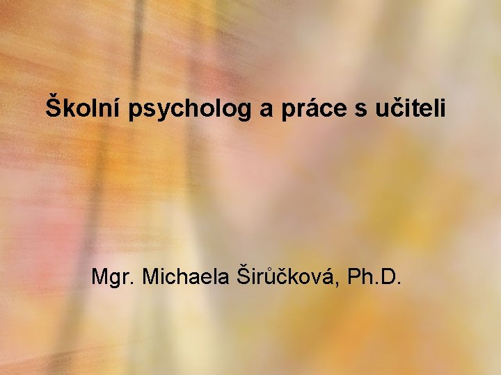 Školní psycholog a práce s učiteli Mgr. Michaela Širůčková, Ph. D. 