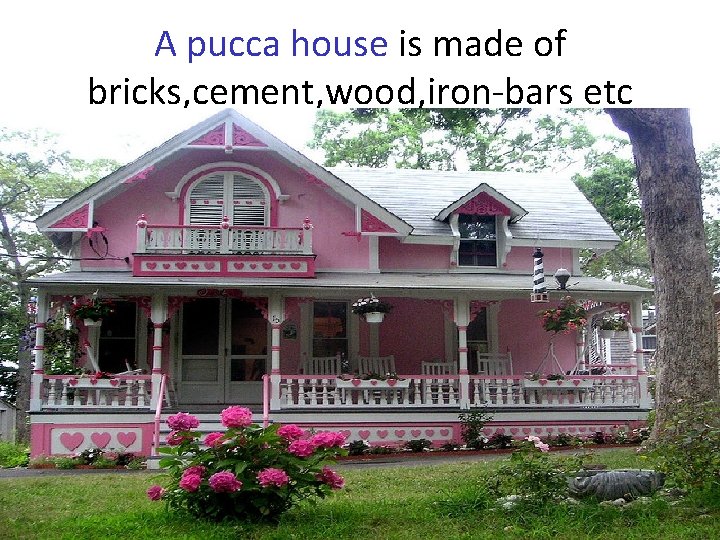 A pucca house is made of bricks, cement, wood, iron-bars etc 