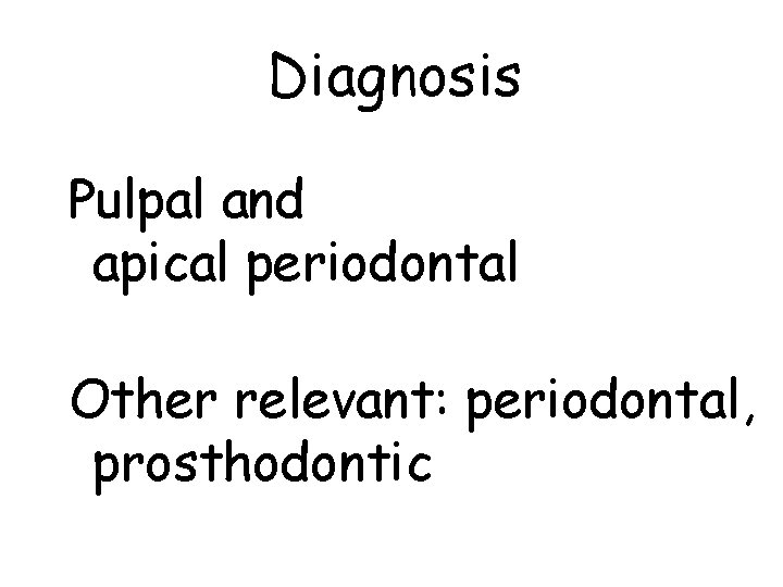 Diagnosis Pulpal and apical periodontal Other relevant: periodontal, prosthodontic 