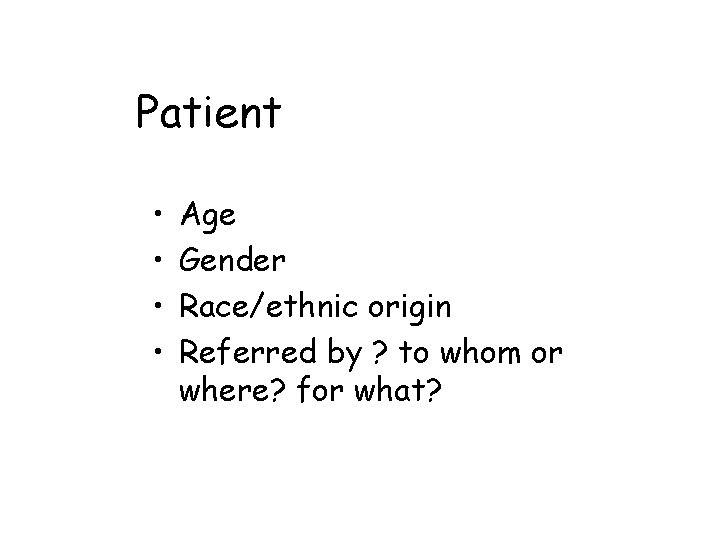 Patient • • Age Gender Race/ethnic origin Referred by ? to whom or where?
