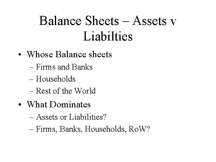Balance Sheets – Assets v Liabilties • Whose Balance sheets – Firms and Banks