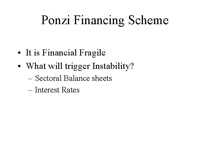 Ponzi Financing Scheme • It is Financial Fragile • What will trigger Instability? –