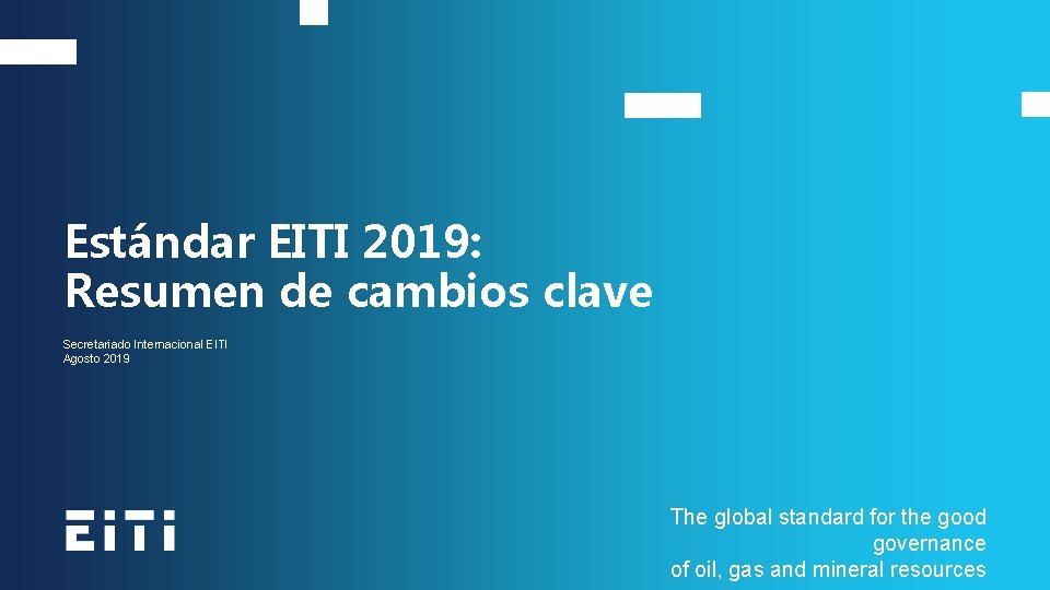 Estándar EITI 2019: Resumen de cambios clave Secretariado Internacional EITI Agosto 2019 The global