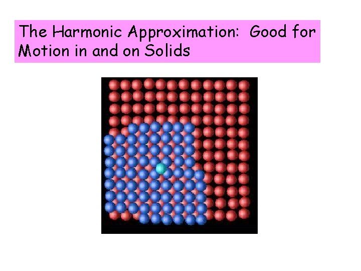 The Harmonic Approximation: Good for Motion in and on Solids 