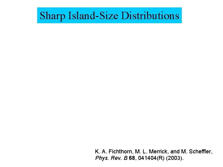 Sharp Island-Size Distributions K. A. Fichthorn, M. L. Merrick, and M. Scheffler, Phys. Rev.