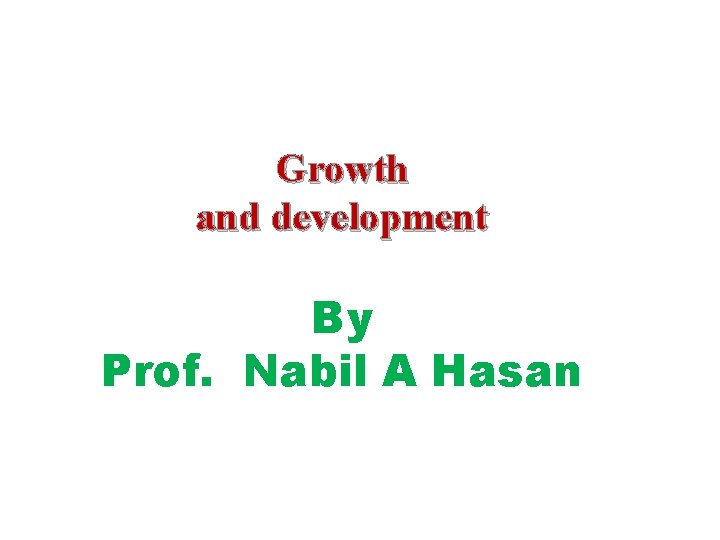 Growth and development By Prof. Nabil A Hasan 