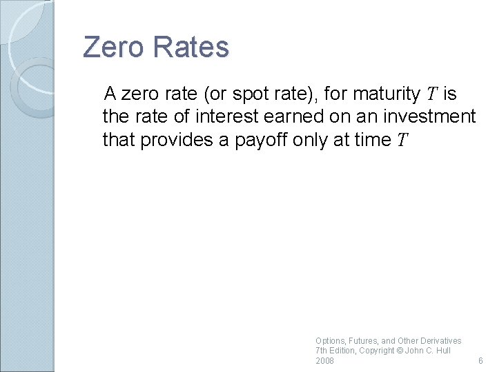 Zero Rates A zero rate (or spot rate), for maturity T is the rate